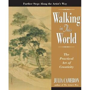 Walking in This World: The Practical Art of Creativity -- Julia Cameron